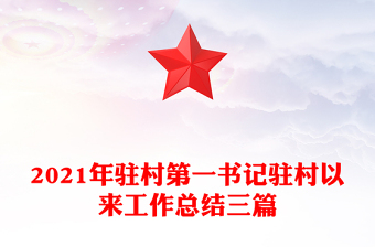 2021年駐村第一書(shū)記駐村以來(lái)工作總結(jié)三篇 2021年駐村第一書(shū)記駐村以來(lái)工作總結(jié)三篇