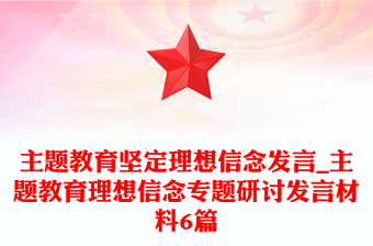 主題教育堅(jiān)定理想信念發(fā)言_主題教育理想信念專題研討發(fā)言材料6篇