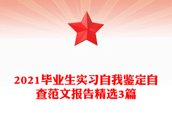 2021畢業(yè)生實(shí)習(xí)自我鑒定自查范文報(bào)告精選3篇 2021畢業(yè)生實(shí)習(xí)自我鑒定自查范文報(bào)告精選3篇