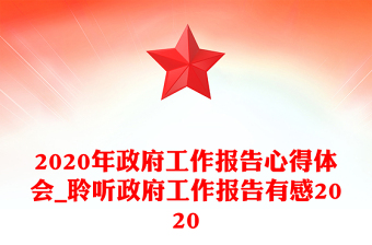 2020年政府工作報(bào)告心得體會(huì)_聆聽(tīng)政府工作報(bào)告有感2020