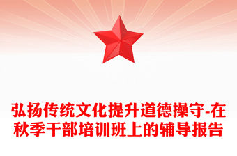 弘揚(yáng)傳統(tǒng)文化提升道德操守-在秋季干部培訓(xùn)班上的輔導(dǎo)報告