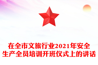 在全市文旅行業(yè)2021年安全生產(chǎn)全員培訓(xùn)開班儀式上的講話