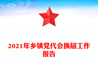 2021年鄉(xiāng)鎮(zhèn)黨代會換屆工作報告