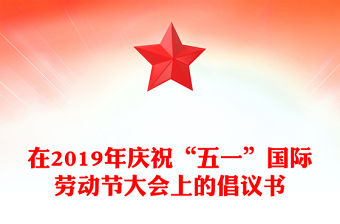 在2019年慶祝“五一”國際勞動節大會上的倡議書
