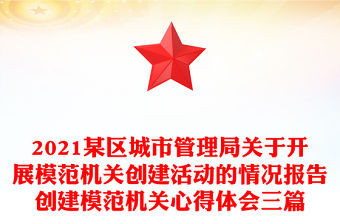 2021某區城市管理局關于開展模范機關創建活動的情況報告創建模范機關心得體會三篇