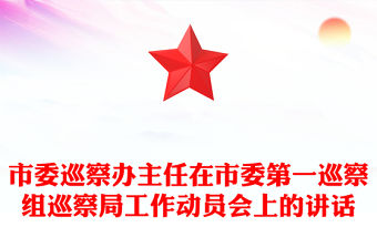 市委巡察辦主任在市委第一巡察組巡察局工作動員會上的講話