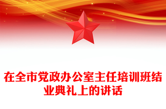 在全市黨政辦公室主任培訓(xùn)班結(jié)業(yè)典禮上的講話