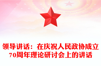領(lǐng)導(dǎo)講話：在慶祝人民政協(xié)成立70周年理論研討會(huì)上的講話