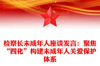 檢察長未成年人座談發(fā)言:聚焦“四化”構(gòu)建未成年人關(guān)愛保護(hù)體系