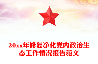 20xx年修復(fù)凈化黨內(nèi)政治生態(tài)工作情況報告范文 20xx年修復(fù)凈化黨內(nèi)政治生態(tài)工作情況報告范文