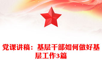 黨課講稿：基層干部如何做好基層工作3篇