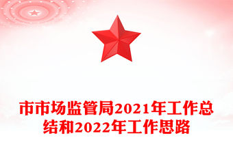 市市場(chǎng)監(jiān)管局2021年工作總結(jié)和2022年工作思路