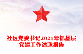 社區(qū)黨委書記2021年抓基層黨建工作述職報告