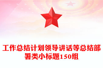 工作總結計劃領導講話等總結部署類小標題150組