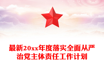 最新20xx年度落實(shí)全面從嚴(yán)治黨主體責(zé)任工作計(jì)劃