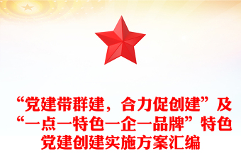“黨建帶群建，合力促創(chuàng)建”及“一點一特色一企一品牌”特色黨建創(chuàng)建實施方案匯編