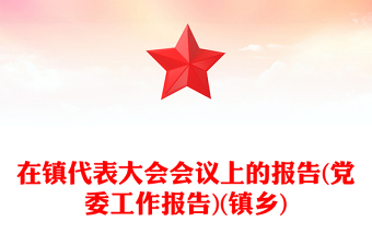 在鎮(zhèn)代表大會會議上的報告(黨委工作報告)(鎮(zhèn)鄉(xiāng)) 在鎮(zhèn)代表大會會議上的報告(黨委工作報告)(鎮(zhèn)鄉(xiāng))