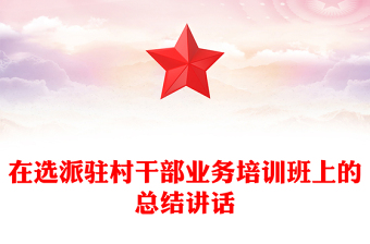 在選派駐村干部業(yè)務(wù)培訓(xùn)班上的總結(jié)講話