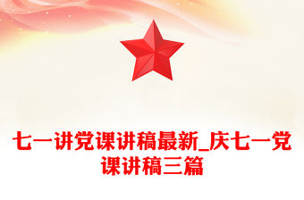 七一講黨課講稿最新_慶七一黨課講稿三篇