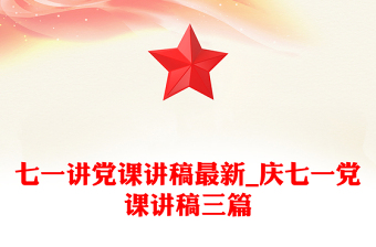 七一講黨課講稿最新_慶七一黨課講稿三篇
