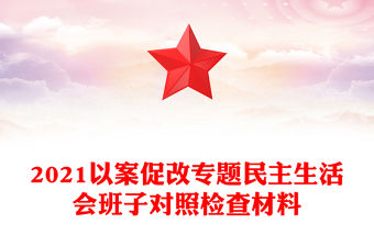 2021以案促改專題民主生活會班子對照檢查材料