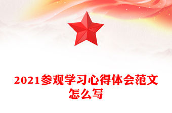 2021參觀學習心得體會范文怎么寫