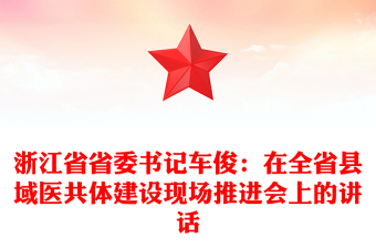 浙江省省委書記車?。涸谌】h域醫(yī)共體建設(shè)現(xiàn)場推進會上的講話