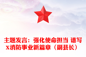 主題發(fā)言：強(qiáng)化使命擔(dān)當(dāng) 譜寫X消防事業(yè)新篇章（副縣長）