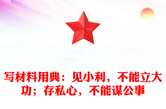寫材料用典：見小利，不能立大功；存私心，不能謀公事