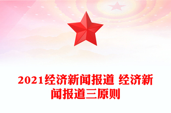 2021經(jīng)濟(jì)新聞報(bào)道 經(jīng)濟(jì)新聞報(bào)道三原則