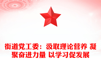 街道黨工委：汲取理論營(yíng)養(yǎng) 凝聚奮進(jìn)力量 以學(xué)習(xí)促發(fā)展