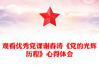 觀看優(yōu)秀黨課謝春濤《黨的光輝歷程》心得體會(huì)