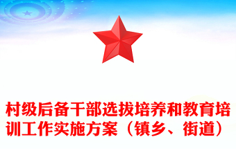 村級(jí)后備干部選拔培養(yǎng)和教育培訓(xùn)工作實(shí)施方案（鎮(zhèn)鄉(xiāng)、街道）