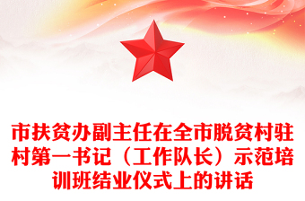 市扶貧辦副主任在全市脫貧村駐村第一書記(工作隊(duì)長)示范培訓(xùn)班結(jié)業(yè)儀式上的講話