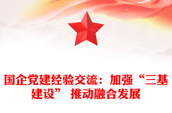 國企黨建經(jīng)驗(yàn)交流：加強(qiáng)“三基建設(shè)” 推動(dòng)融合發(fā)展