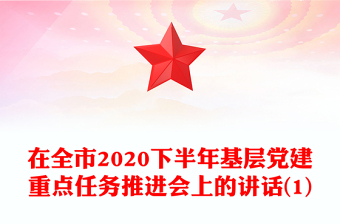 在全市2020下半年基層黨建重點(diǎn)任務(wù)推進(jìn)會(huì)上的講話(1)