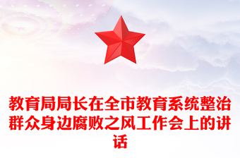 教育局局長在全市教育系統(tǒng)整治群眾身邊腐敗之風(fēng)工作會上的講話