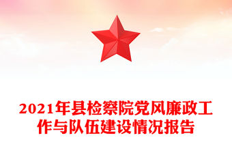 2021年縣檢察院黨風(fēng)廉政工作與隊伍建設(shè)情況報告