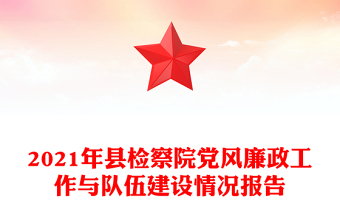 2021年縣檢察院黨風(fēng)廉政工作與隊(duì)伍建設(shè)情況報(bào)告