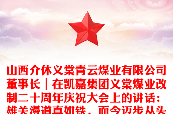 山西介休義棠青云煤業(yè)有限公司董事長｜在凱嘉集團義棠煤業(yè)改制二十周年慶祝大會上的講話：雄關(guān)漫道真如鐵，而今邁步從頭越