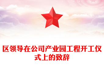 區(qū)領導在公司產業(yè)園工程開工儀式上的致辭