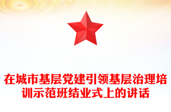 在城市基層黨建引領(lǐng)基層治理培訓(xùn)示范班結(jié)業(yè)式上的講話