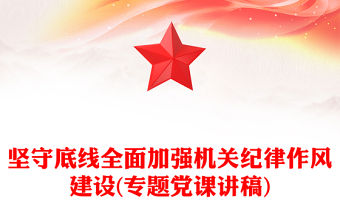 堅守底線全面加強(qiáng)機(jī)關(guān)紀(jì)律作風(fēng)建設(shè)(專題黨課講稿)