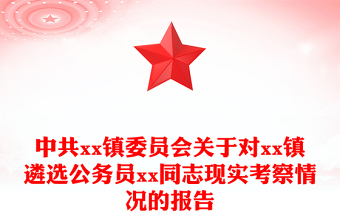 中共xx鎮(zhèn)委員會(huì)關(guān)于對(duì)xx鎮(zhèn)遴選公務(wù)員xx同志現(xiàn)實(shí)考察情況的報(bào)告