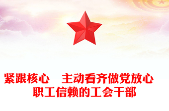 緊跟核心　主動看齊做黨放心　職工信賴的工會干部