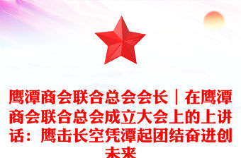 鷹潭商會聯合總會會長｜在鷹潭商會聯合總會成立大會上的上講話：鷹擊長空憑潭起團結奮進創未來