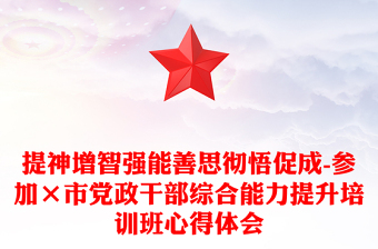提神增智強能善思徹悟促成-參加×市黨政干部綜合能力提升培訓班心得體會