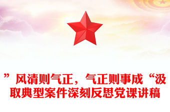”風清則氣正，氣正則事成“汲取典型案件深刻反思黨課講稿