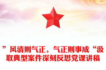 ”風(fēng)清則氣正，氣正則事成“汲取典型案件深刻反思黨課講稿