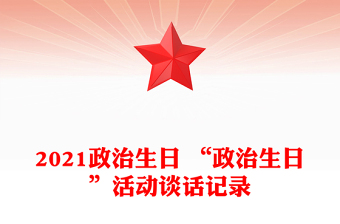 2021政治生日 “政治生日”活動(dòng)談話記錄 2021政治生日 “政治生日”活動(dòng)談話記錄